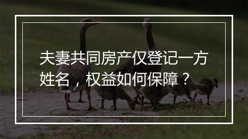 夫妻共同房产仅登记一方姓名，权益如何保障？