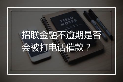 招联金融不逾期是否会被打电话催款？