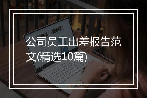 公司员工出差报告范文(精选10篇)
