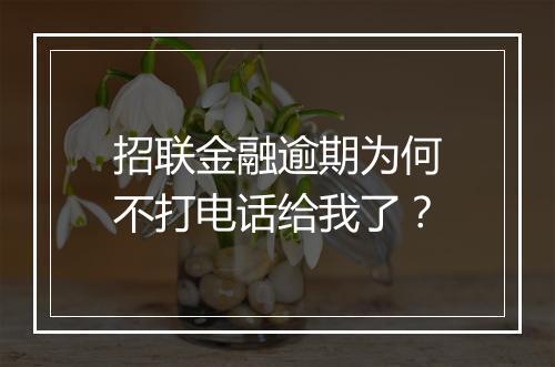 招联金融逾期为何不打电话给我了？