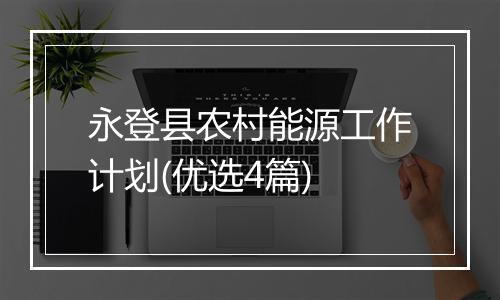 永登县农村能源工作计划(优选4篇)