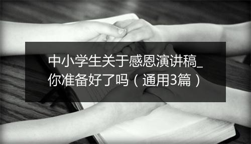 中小学生关于感恩演讲稿_你准备好了吗（通用3篇）