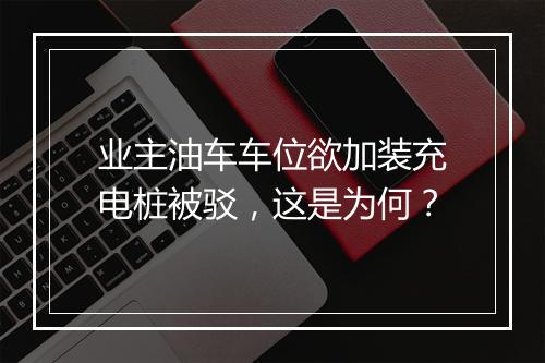 业主油车车位欲加装充电桩被驳，这是为何？
