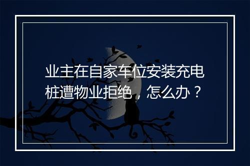 业主在自家车位安装充电桩遭物业拒绝，怎么办？