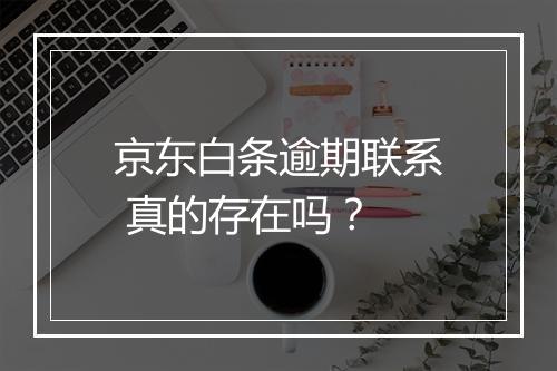 京东白条逾期联系 真的存在吗？