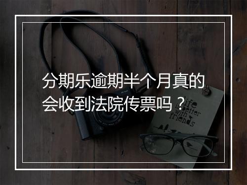 分期乐逾期半个月真的会收到法院传票吗？