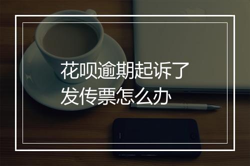 花呗逾期起诉了发传票怎么办