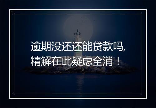 逾期没还还能贷款吗,精解在此疑虑全消！
