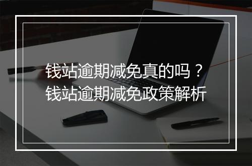 钱站逾期减免真的吗？钱站逾期减免政策解析