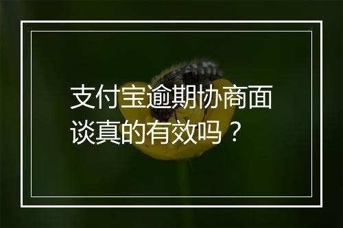 支付宝逾期协商面谈真的有效吗？