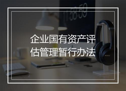 企业国有资产评估管理暂行办法