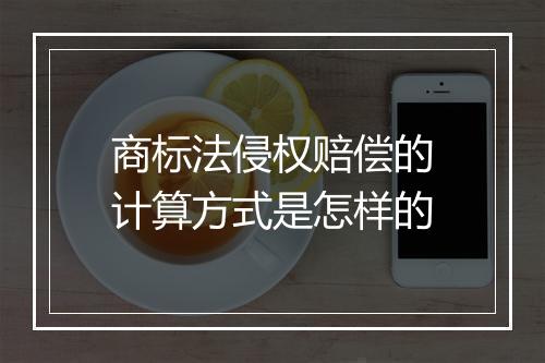 商标法侵权赔偿的计算方式是怎样的
