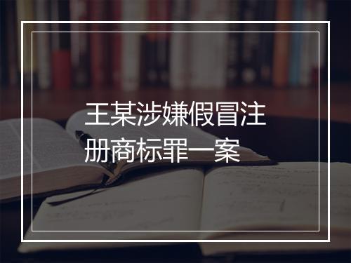 王某涉嫌假冒注册商标罪一案