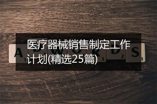 医疗器械销售制定工作计划(精选25篇)