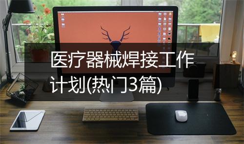 医疗器械焊接工作计划(热门3篇)