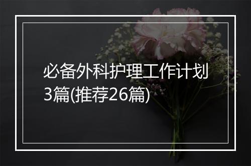 必备外科护理工作计划3篇(推荐26篇)