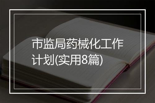 市监局药械化工作计划(实用8篇)