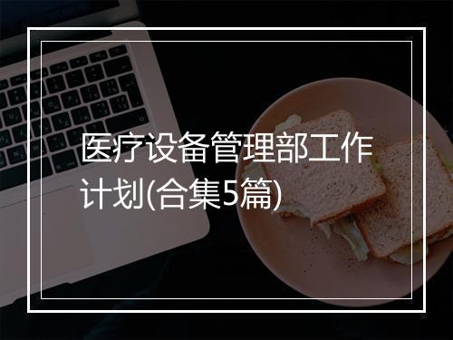 医疗设备管理部工作计划(合集5篇)