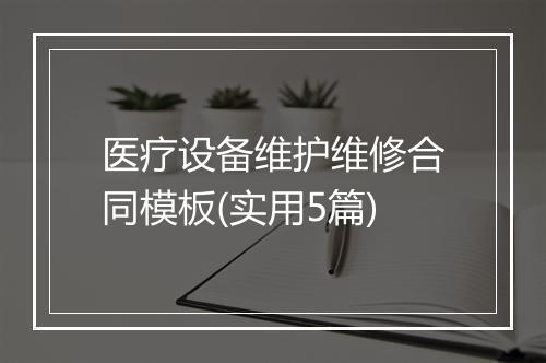 医疗设备维护维修合同模板(实用5篇)