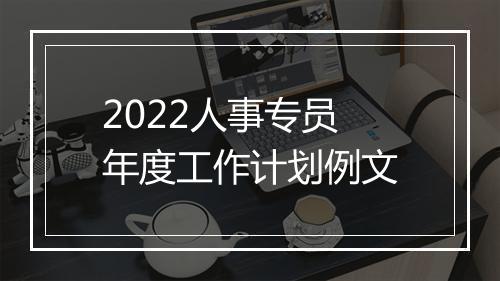 2022人事专员年度工作计划例文