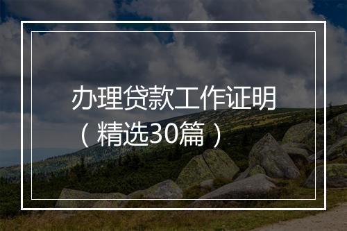 办理贷款工作证明（精选30篇）