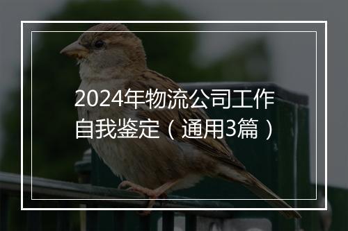2024年物流公司工作自我鉴定（通用3篇）