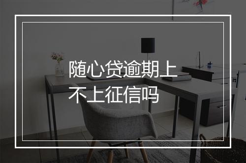 随心贷逾期上不上征信吗