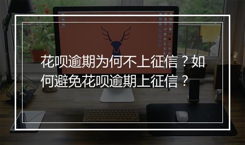花呗逾期为何不上征信？如何避免花呗逾期上征信？
