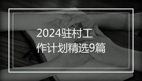 2024驻村工作计划精选9篇