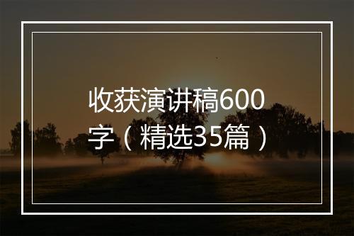 收获演讲稿600字（精选35篇）