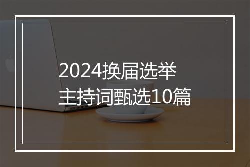 2024换届选举主持词甄选10篇