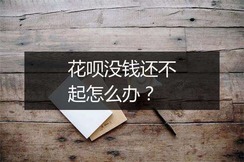 花呗没钱还不起怎么办？