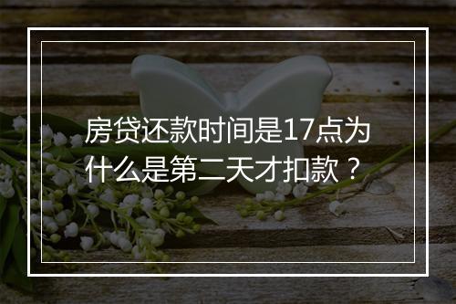 房贷还款时间是17点为什么是第二天才扣款？
