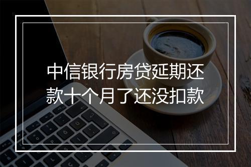 中信银行房贷延期还款十个月了还没扣款