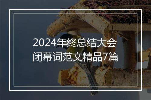 2024年终总结大会闭幕词范文精品7篇