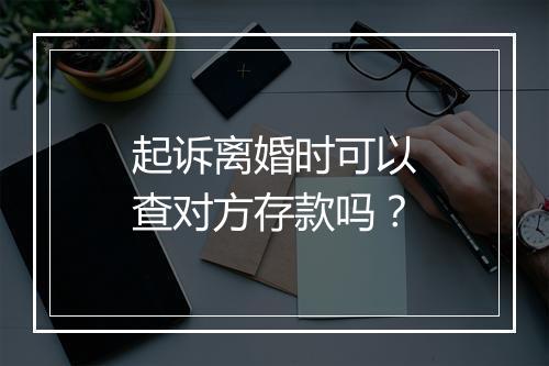 起诉离婚时可以查对方存款吗？