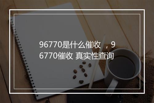 96770是什么催收 ，96770催收 真实性查询