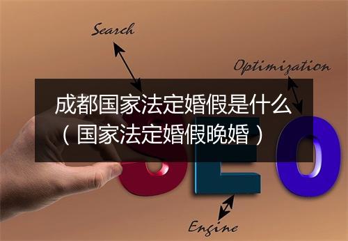 成都国家法定婚假是什么（国家法定婚假晚婚）