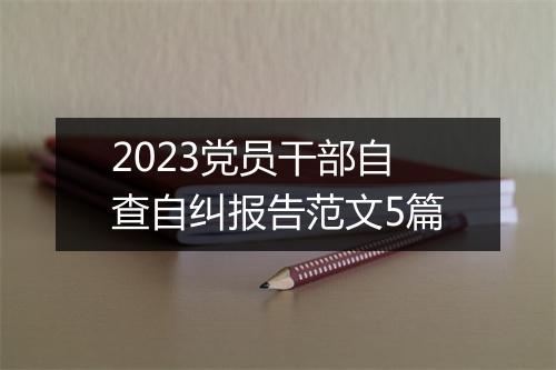 2023党员干部自查自纠报告范文5篇