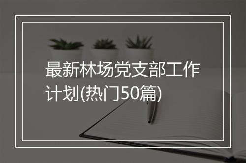 最新林场党支部工作计划(热门50篇)