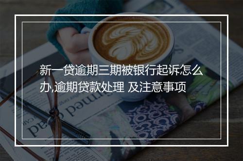 新一贷逾期三期被银行起诉怎么办,逾期贷款处理 及注意事项