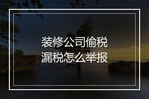 装修公司偷税漏税怎么举报