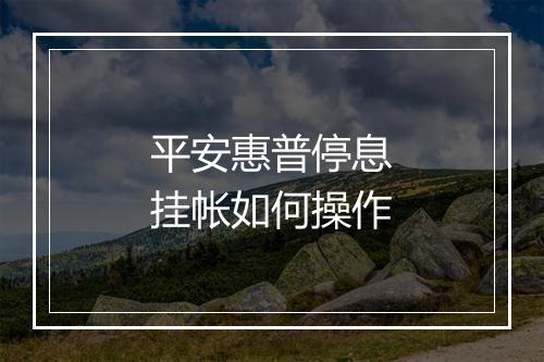 平安惠普停息挂帐如何操作