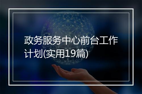 政务服务中心前台工作计划(实用19篇)