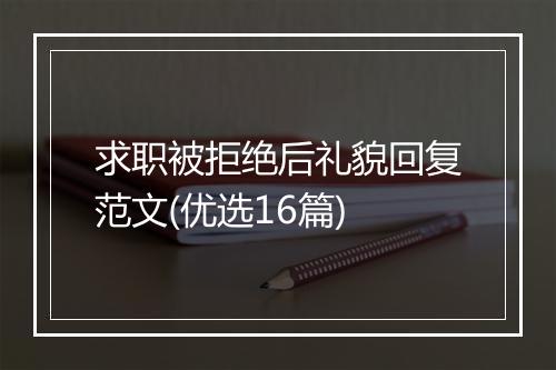 求职被拒绝后礼貌回复范文(优选16篇)