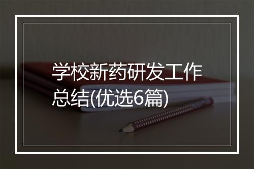 学校新药研发工作总结(优选6篇)