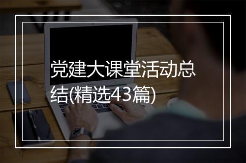 党建大课堂活动总结(精选43篇)