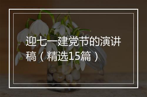 迎七一建党节的演讲稿（精选15篇）