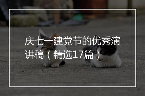 庆七一建党节的优秀演讲稿（精选17篇）