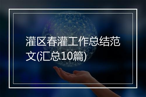 灌区春灌工作总结范文(汇总10篇)